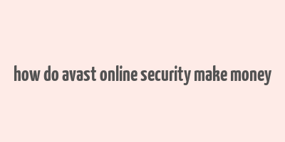 how do avast online security make money