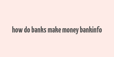 how do banks make money bankinfo