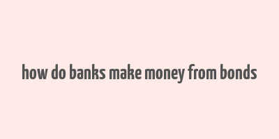 how do banks make money from bonds