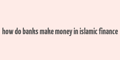 how do banks make money in islamic finance