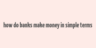 how do banks make money in simple terms