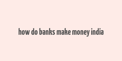 how do banks make money india