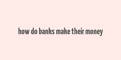 how do banks make their money