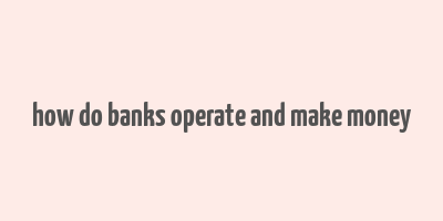 how do banks operate and make money