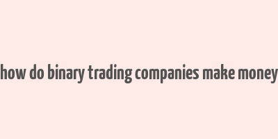 how do binary trading companies make money