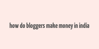 how do bloggers make money in india