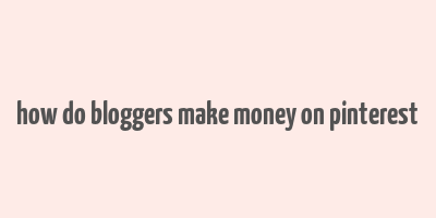 how do bloggers make money on pinterest