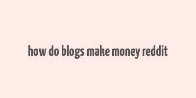 how do blogs make money reddit