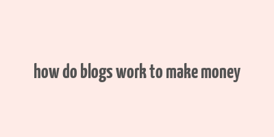 how do blogs work to make money