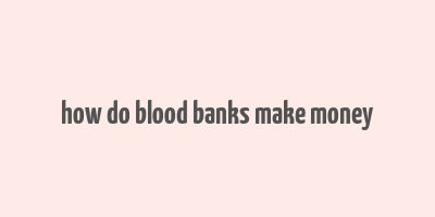 how do blood banks make money