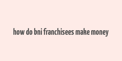 how do bni franchisees make money