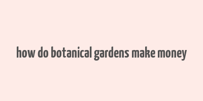 how do botanical gardens make money