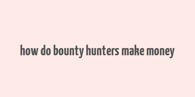 how do bounty hunters make money