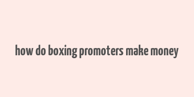 how do boxing promoters make money