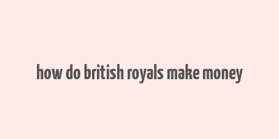 how do british royals make money