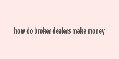 how do broker dealers make money