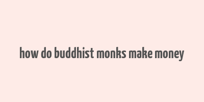 how do buddhist monks make money