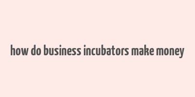 how do business incubators make money