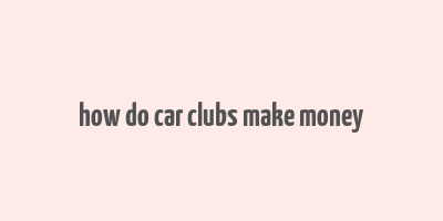 how do car clubs make money