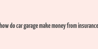 how do car garage make money from insurance