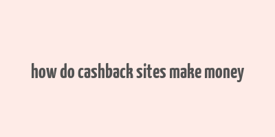 how do cashback sites make money