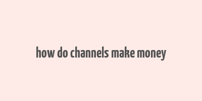 how do channels make money