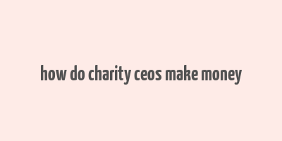 how do charity ceos make money