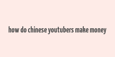 how do chinese youtubers make money