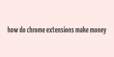 how do chrome extensions make money