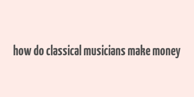 how do classical musicians make money