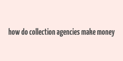 how do collection agencies make money