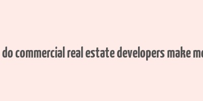 how do commercial real estate developers make money