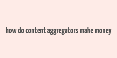 how do content aggregators make money