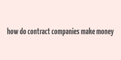 how do contract companies make money