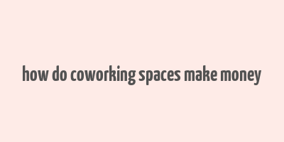 how do coworking spaces make money