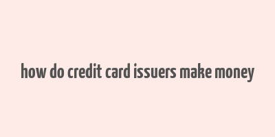 how do credit card issuers make money