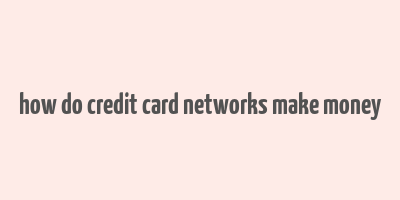 how do credit card networks make money