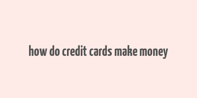 how do credit cards make money