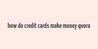 how do credit cards make money quora