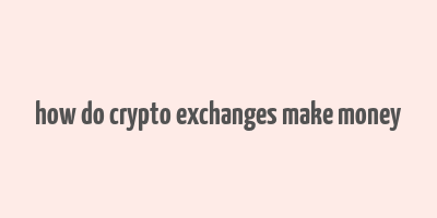 how do crypto exchanges make money