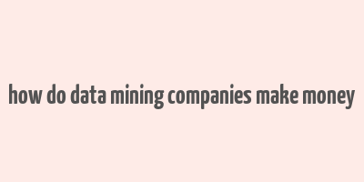 how do data mining companies make money