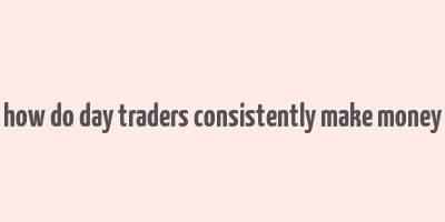 how do day traders consistently make money