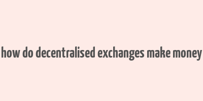 how do decentralised exchanges make money