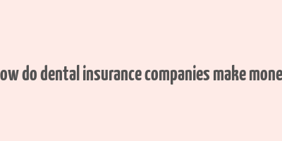 how do dental insurance companies make money