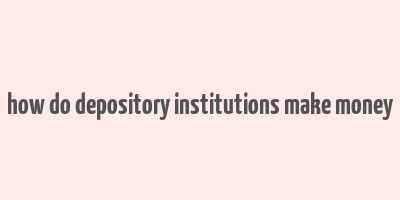 how do depository institutions make money