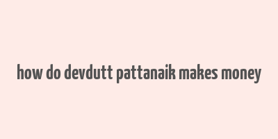 how do devdutt pattanaik makes money