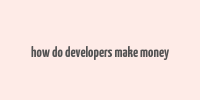 how do developers make money