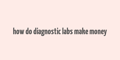 how do diagnostic labs make money