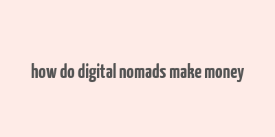 how do digital nomads make money