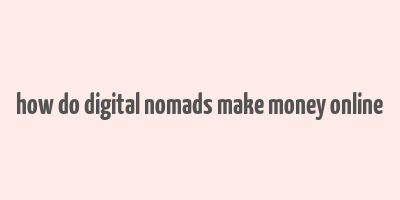 how do digital nomads make money online